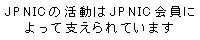 JPNIC$B$N3hF0$O(BJPNIC$B2q0w$K$h$C$F;Y$($i$l$F$$$^$9(B