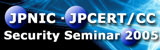 JPNIC・JPCERT/CCセキュリティセミナー2005