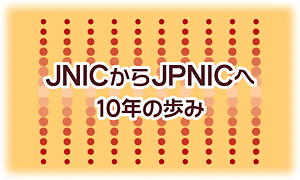 JNICからJPNICへ　10年の歩み