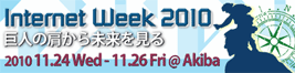 Internet Week 2010 巨人の肩から未来を見る 2010.11.24Wed-11.26Fri@Akiba